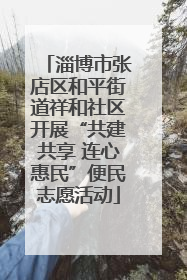 淄博市张店区和平街道祥和社区开展“共建共享 连心惠民”便民志愿活动