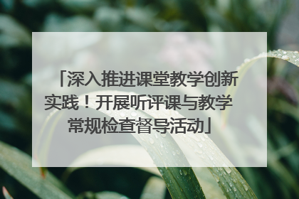 深入推进课堂教学创新实践！开展听评课与教学常规检查督导活动