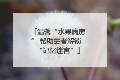 温馨“水果病房” 帮助患者解锁“记忆迷宫”