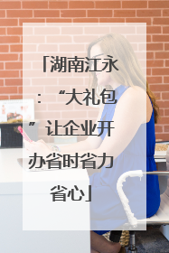 湖南江永：“大礼包”让企业开办省时省力省心
