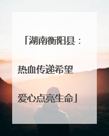 湖南衡阳县：热血传递希望 爱心点亮生命