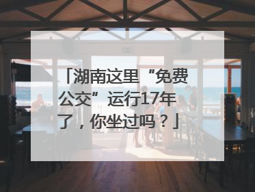 湖南这里“免费公交”运行17年了，你坐过吗？