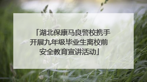 湖北保康马良警校携手开展九年级毕业生离校前安全教育宣讲活动