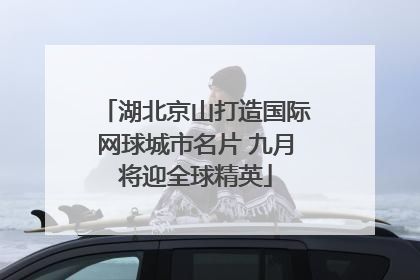 湖北京山打造国际网球城市名片 九月将迎全球精英