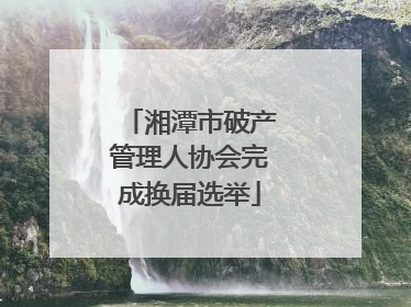 湘潭市破产管理人协会完成换届选举