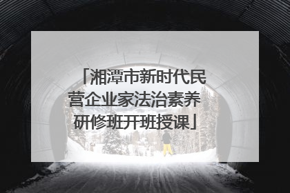 湘潭市新时代民营企业家法治素养研修班开班授课
