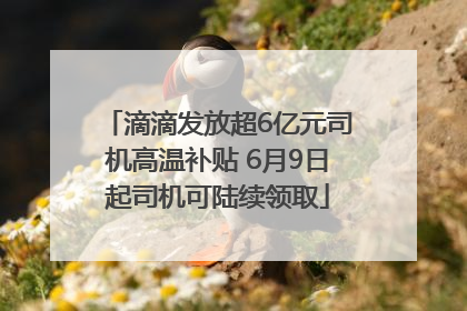 滴滴发放超6亿元司机高温补贴 6月9日起司机可陆续领取
