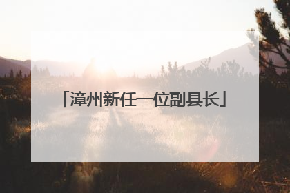 漳州新任一位副县长