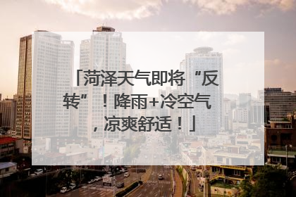 菏泽天气即将“反转”！降雨+冷空气，凉爽舒适！