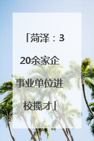 菏泽：320余家企事业单位进校揽才
