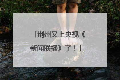 荆州又上央视《新闻联播》了！