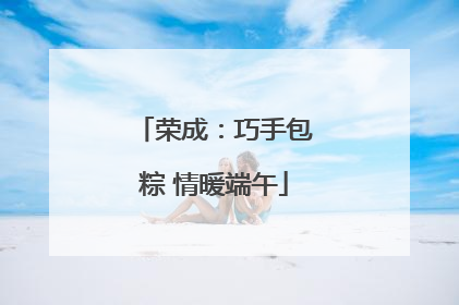 荣成：巧手包粽 情暖端午