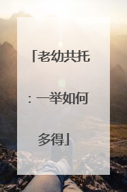 老幼共托：一举如何多得