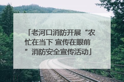 老河口消防开展“农忙在当下 宣传在眼前”消防安全宣传活动