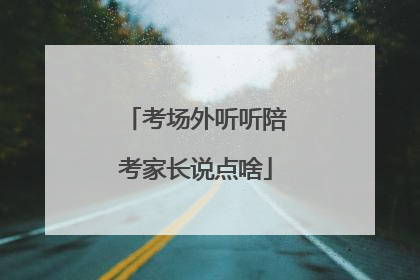 考场外听听陪考家长说点啥