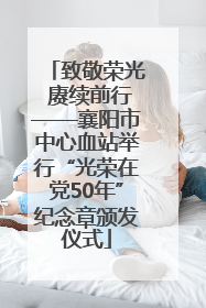 致敬荣光 赓续前行——襄阳市中心血站举行“光荣在党50年”纪念章颁发仪式
