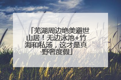 芜湖周边绝美避世山居！无边泳池+竹海和私汤，这才是真·野奢度假