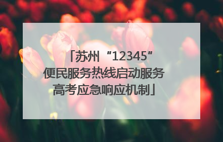 苏州“12345”便民服务热线启动服务高考应急响应机制