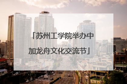 苏州工学院举办中加龙舟文化交流节