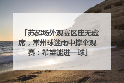 苏超场外观赛区座无虚席，常州球迷雨中撑伞观赛：希望能进一球