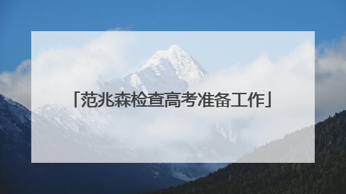 范兆森检查高考准备工作