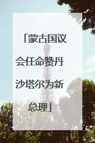 蒙古国议会任命赞丹沙塔尔为新总理