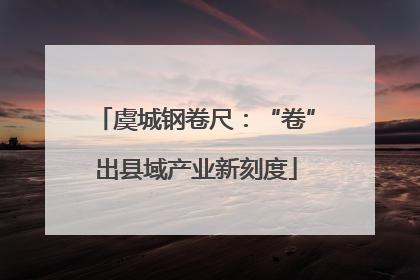 虞城钢卷尺：“卷”出县域产业新刻度