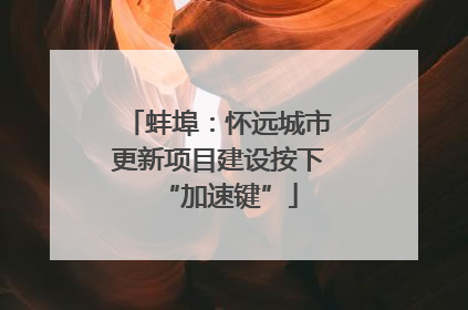蚌埠：怀远城市更新项目建设按下“加速键”
