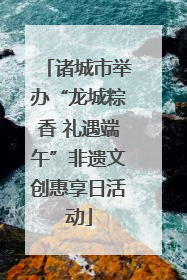 诸城市举办“龙城粽香 礼遇端午”非遗文创惠享日活动