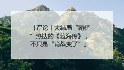 评论丨大结局“霸榜”热搜的《藏海传》，不只是“肖战变了”
