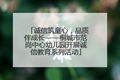 诚信筑童心，品质伴成长——桐城市范岗中心幼儿园开展诚信教育系列活动
