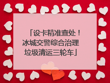 设卡精准查处！冰城交警综合治理垃圾清运三轮车