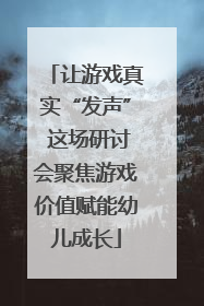 让游戏真实“发声” 这场研讨会聚焦游戏价值赋能幼儿成长