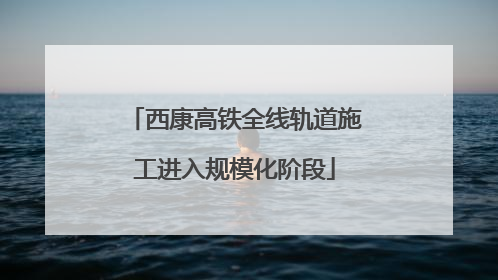 西康高铁全线轨道施工进入规模化阶段