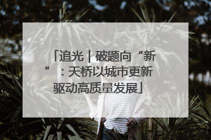 追光｜破题向“新”：天桥以城市更新驱动高质量发展