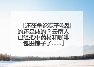 还在争论粽子吃甜的还是咸的？云南人已经把中药材和咖啡包进粽子了……