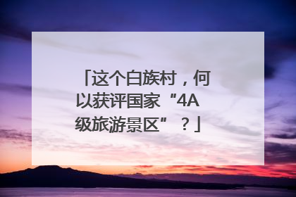 这个白族村，何以获评国家“4A级旅游景区”？