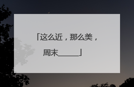 这么近，那么美，周末______