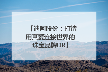 迪阿股份：打造用真爱连接世界的珠宝品牌DR
