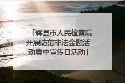 辉县市人民检察院开展防范非法金融活动集中宣传日活动