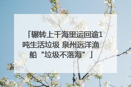 辗转上千海里运回逾1吨生活垃圾 泉州远洋渔船“垃圾不落海”