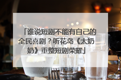 谁说短剧不能有自己的全民喜剧？听花岛《太奶奶》重整短剧荣耀