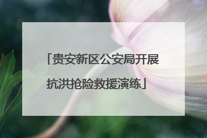 贵安新区公安局开展抗洪抢险救援演练