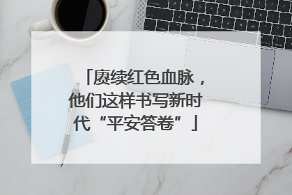 赓续红色血脉，他们这样书写新时代“平安答卷”