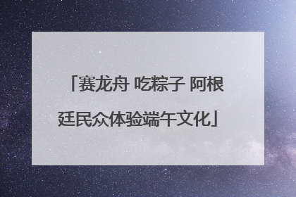 赛龙舟 吃粽子 阿根廷民众体验端午文化
