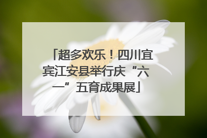 超多欢乐！四川宜宾江安县举行庆“六一”五育成果展