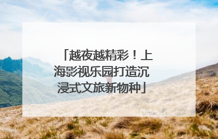 越夜越精彩！上海影视乐园打造沉浸式文旅新物种