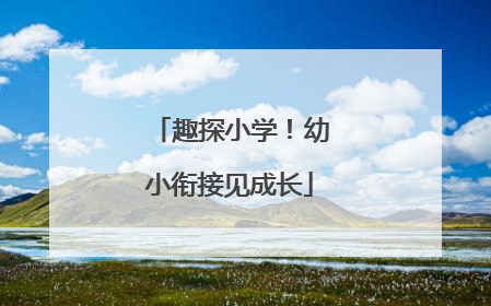 趣探小学！幼小衔接见成长