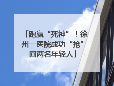 跑赢“死神”！徐州一医院成功“抢”回两名年轻人