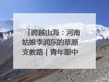 跨越山海：河南姑娘李润东的草原支教路｜青年眼中的西部情缘